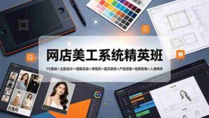 （19435期）网店美工系统精英班-7月：PS基础×主图设计×海报实战×详情页×首页装修×产品修图×视频剪辑×人像精修。-智培资源网