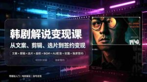 （19438期）抖音270W粉丝博主亲授韩剧解说课：文案×剪辑×选片×版权×BGM×AU配音×封面×独家签约，零基础到变现-智培资源网