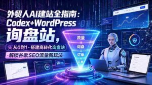 （19439期）外贸人AI建站全指南：Codex+WordPress从0到1·搭建高转化询盘站·解锁谷歌SEO流量新玩法-智培资源网