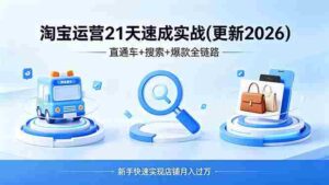 （19446期）淘宝运营21天速成实战(更新4月)，直通车+搜索+爆款全链路，新手快速实现店铺月入过万-智培资源网