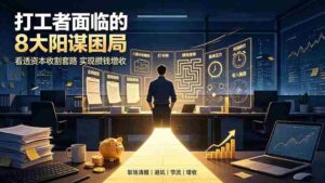 （19448期）付费文章：打工者面临的8大阳谋困局，看透资本收割套路实现攒钱增收-智培资源网