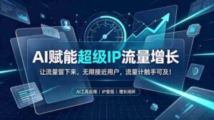 （19453期）AI赋能超级IP流量增长：让流量留下来，无限接近用户，流量计触手可及！-智培资源网