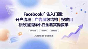 （19464期） Facebook广告入门课：开户流程｜广告层级结构｜投放目标数据指标小白全套实操教学-智培资源网