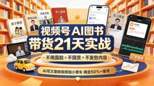 （19476期）视频号AI图书带货21天实战：不用露脸×不囤货×不发愁内容，AI写文案做视频挂小黄车，佣金50%+爆单-智培资源网