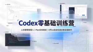 （19481期）Codex零基础训练营：部署模型接入｜Plan任务规划｜Office自动生成全套实操教学-智培资源网