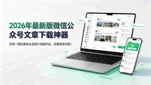 （19486期）2026年最新版微信公众号文章下载神器，支持一键批量导出含图片视频评论，还能保存合集！-智培资源网