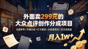 （19488期）外面卖299元的大众点评创作分成项目：注册养号×开通分成×打卡激活×AI批量笔记×次日见收益，月入1w+-智培资源网