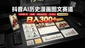 （19498期）抖音AI历史漫画图文赛道：半小时更一条×AI出图×邪修过伙伴计划×日入300+，零成本快速入局-智培资源网