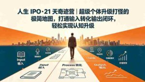 （19532期）人生 IPO-21 天奇迹营｜超级个体升级打怪的极简地图，打通输入转化输出闭环，轻松实现认知升级-智培资源网
