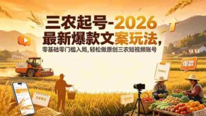 （19537期）三农起号-2026 最新爆款文案玩法，零基础零门槛入局，轻松做原创三农短视频账号-智培资源网