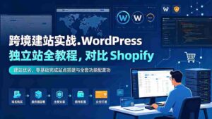 （19546期）跨境建站实战：WordPress 独立站全教程，对比 Shopify 建站优劣，零基础完成站点搭建与全套功能配置-智培资源网
