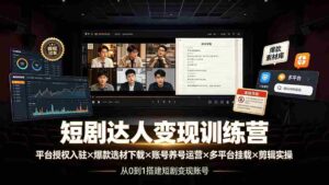 （19551期）短剧达人变现训练营：平台授权入驻×爆款选材下载×账号养号运营×多平台挂载×剪辑实操×违规处理全流程-智培资源网