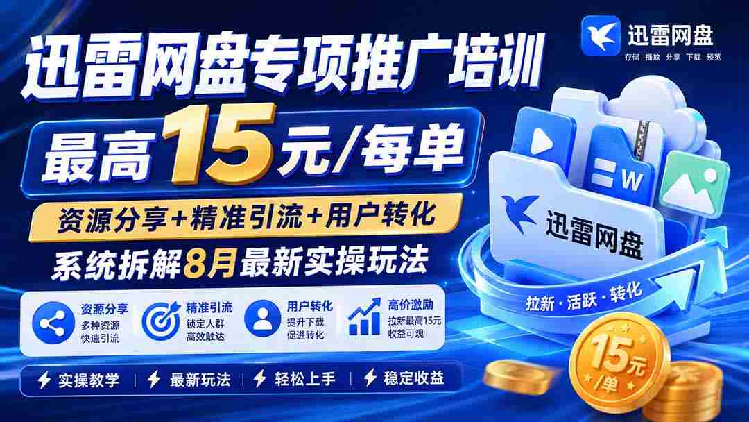 （20079期）迅雷网盘专项推广培训-更新08月——最高15元/每单，资源分享+精准引流+用户转化，系统拆解最新实操玩法-智培资源网