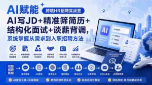 （20056期）AI赋能跨境HR招聘实战营：AI写JD+精准筛简历+结构化面试+谈薪背调，系统掌握从需求到入职招聘方法-智培资源网