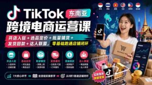 （20059期）TikTok东南亚跨境电商运营课：开店入驻+选品定价+批量铺货+发货回款+达人联盟，零基础跑通店铺闭环-智培资源网