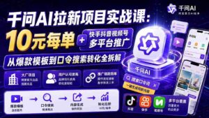 （20082期）千问AI拉新项目实战课-更新8月：10元每单+快手抖音视频号多平台推广，从爆款模板到口令搜索转化全拆解-智培资源网
