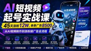 （20085期）AI短视频起号实战课：45天涨粉12W，单条广告8500，从AI视频制作到涨粉接广告全流程-智培资源网