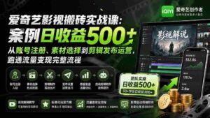 （20086期）爱奇艺影视搬砖实战课：案例日收益500+，从账号注册、素材选择到剪辑发布运营，跑通流量变现完整流程-智培资源网