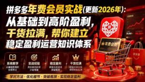 （20093期）拼多多年费会员实战(更新2026年)：从基础到高阶盈利，干货拉满，帮你建立稳定盈利运营知识体系-智培资源网
