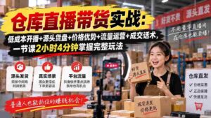 仓库直播带货实战：低成本开播+源头货盘+价格优势+流量运营+成交话术，一节课2小时4分钟掌握完整玩法-智培资源网