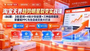 （20320期）淘宝无界趋势明星裂变实战课-86期：3处定词+4处计划设置+三种趋势裂变，掌握低PPC与全店成交放大打法-智培资源网