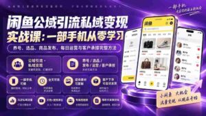 （20322期）闲鱼公域引流私域变现实战课：一部手机从零学习养号、选品、商品发布、每日运营与客户承接完整方法-智培资源网