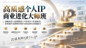 （20324期）高质感个人IP商业进化大师班：战略定位+品牌塑造+产品设计+私域表达，系统提升品牌辨识度与商业转化完整能力-智培资源网