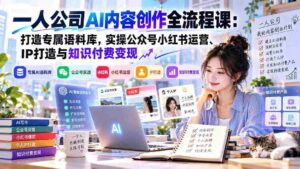 AI赋能独立企业：构建个性化语料库，实战公众号与小红书运营、IP塑造及知识变现策略详解-智培资源网