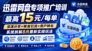 迅雷网盘推广特训更新版：每单最高赚15，揭秘资源分享、精准吸粉与用户转化策略-智培资源网