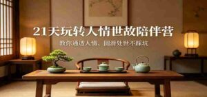 21天玩转人情世故陪伴营：教你通透人情、圆滑处世不踩坑-智培资源网