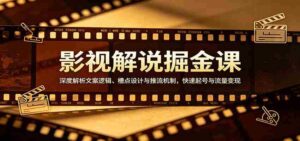影视解说掘金课：深度解析文案逻辑、槽点设计与推流机制，快速起号与流量变现-智培资源网