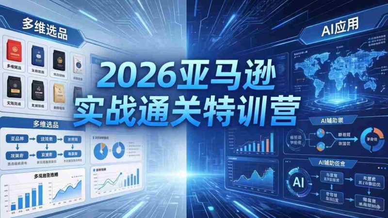 (18374期)2026亚马逊实战通关特训营-5月8更新,多维选品+渐进式打法+AI应用,从0到1打造盈利店铺-智培资源网