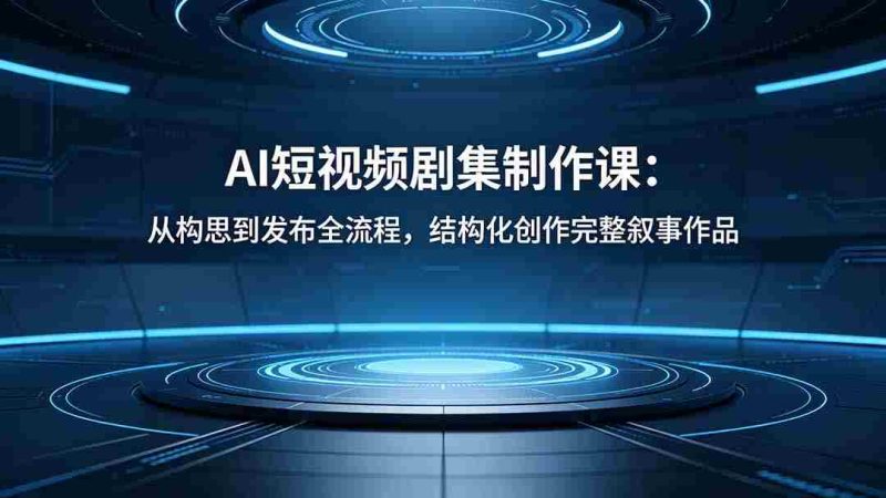 （18414期）AI短视频剧集制作课：从构思到发布全流程，结构化创作完整叙事作品-智培资源网